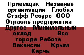 Приемщик › Название организации ­ Глобал Стафф Ресурс, ООО › Отрасль предприятия ­ Другое › Минимальный оклад ­ 29 000 - Все города Работа » Вакансии   . Крым,Керчь